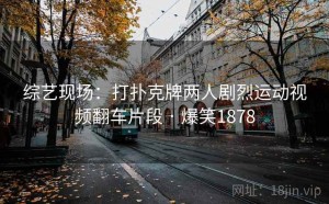 综艺现场：打扑克牌两人剧烈运动视频翻车片段 · 爆笑1878