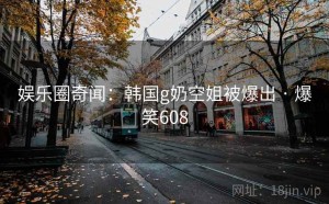 娱乐圈奇闻：韩国g奶空姐被爆出 · 爆笑608