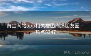 黄金网站app相关梗图刷爆朋友圈 · 热点5347