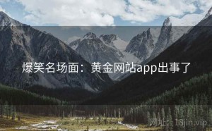 爆笑名场面：黄金网站app出事了