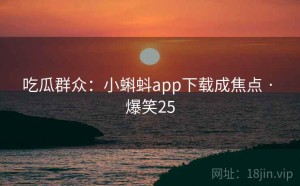吃瓜群众：小蝌蚪app下载成焦点 · 爆笑25