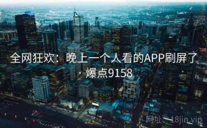 全网狂欢：晚上一个人看的APP刷屏了 · 爆点9158