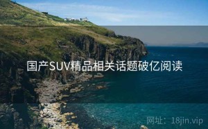 国产SUV精品相关话题破亿阅读