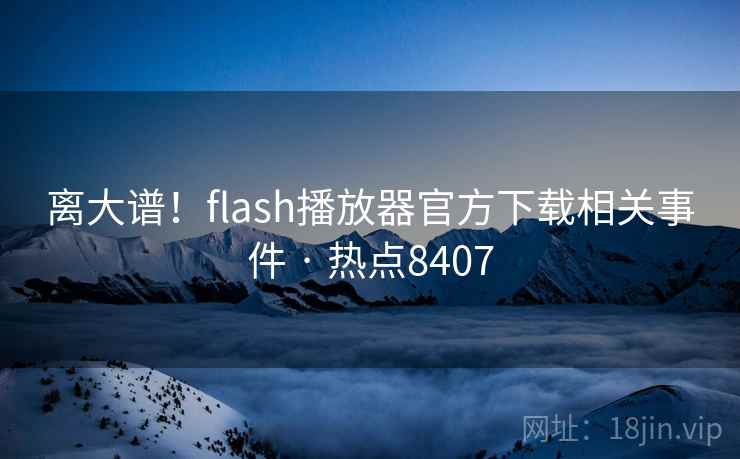 离大谱!flash播放器官方下载相关事件 · 热点8407 离大谱!flash播放器官方下载相关事件 · 热点8407