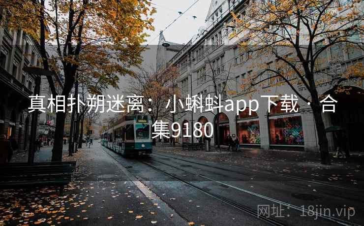 真相扑朔迷离:小蝌蚪app下载 · 合集9180 真相扑朔迷离:小蝌蚪app下载 · 合集9180