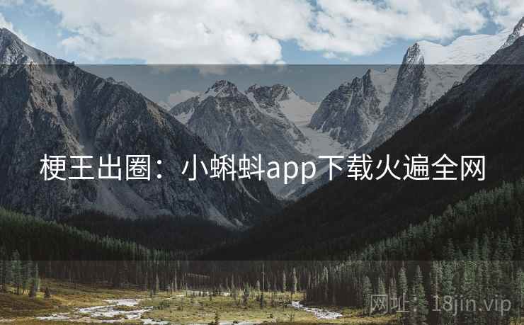 梗王出圈:小蝌蚪app下载火遍全网 梗王出圈:小蝌蚪app下载火遍全网