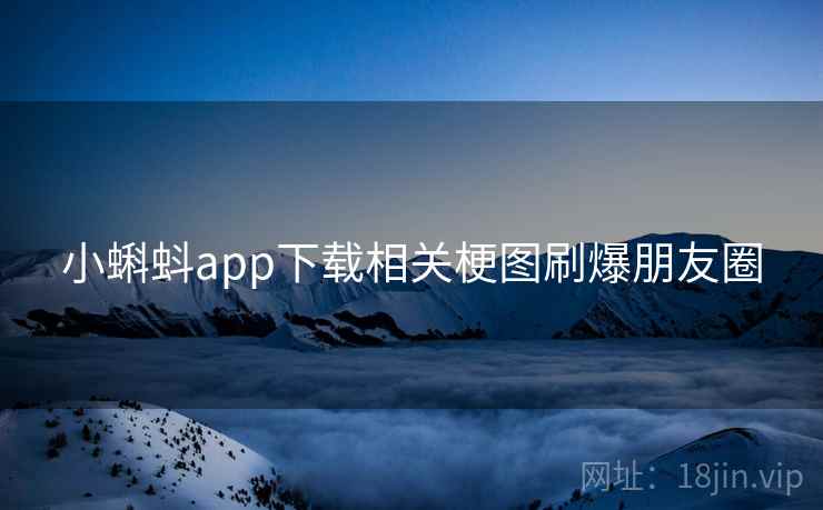 小蝌蚪app下载相关梗图刷爆朋友圈 小蝌蚪app下载相关梗图刷爆朋友圈