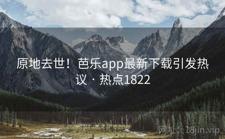 原地去世!芭乐app最新下载引发热议 · 热点1822 原地去世!芭乐app最新下载引发热议 · 热点1822