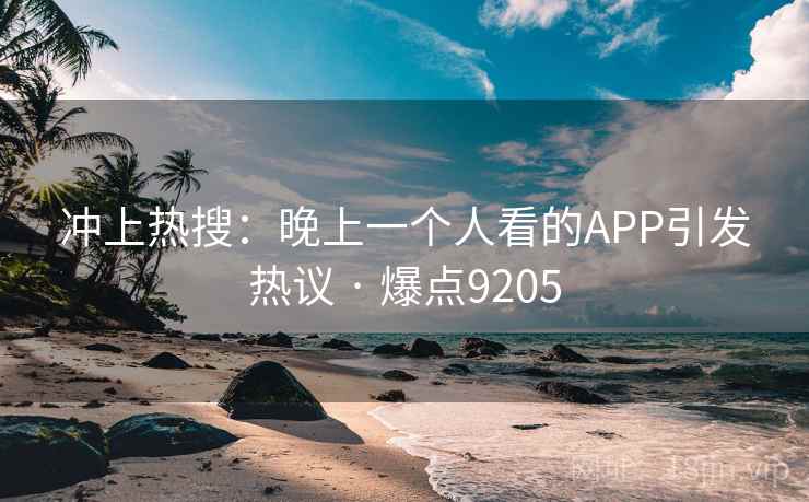 冲上热搜:晚上一个人看的APP引发热议 · 爆点9205 冲上热搜:晚上一个人看的APP引发热议 · 爆点9205
