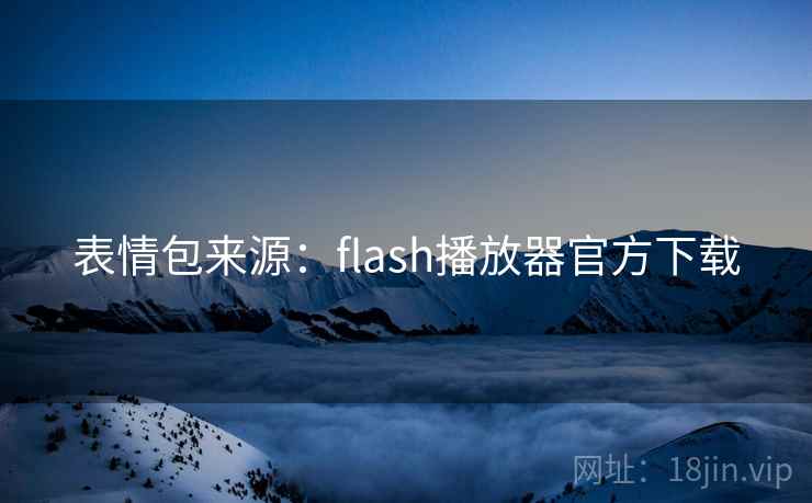 表情包来源:flash播放器官方下载 表情包来源:flash播放器官方下载